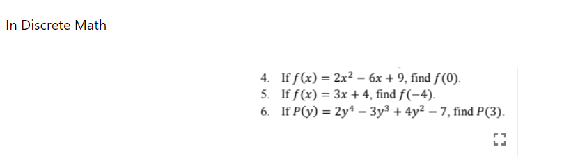 In Discrete Math 4. If f(x) = 2x² - 6x + 9, find f(0). If f(x) = 3x + 4, find f(-4). 5. 6. If P(y) = 2y¹ − 3y³ + 4y² - 7, fin