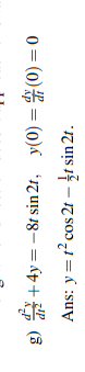 g) \( \frac{d^{2} y}{d t^{2}}+4 y=-8 t \sin 2 t, \quad y(0)=\frac{d y}{d t}(0)=0 \) Ans: \( y=t^{2} \cos 2 t-\frac{1}{2} t \s