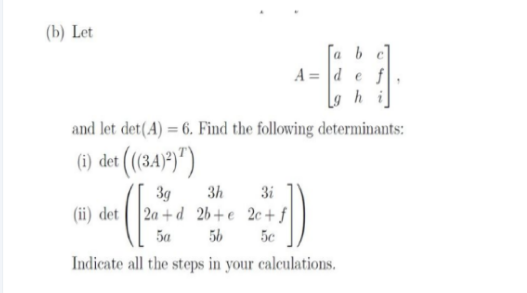 Solved (b) Let A=⎣⎡adgbehcfi⎦⎤ and let det(A)=6. Find the | Chegg.com