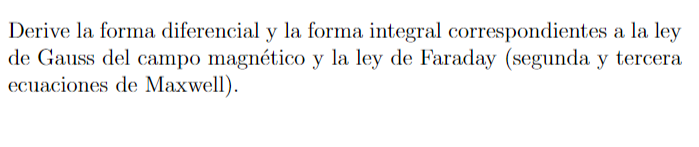 Derive la forma diferencial y la forma integral correspondientes a la ley de Gauss del campo magnético y la ley de Faraday (s