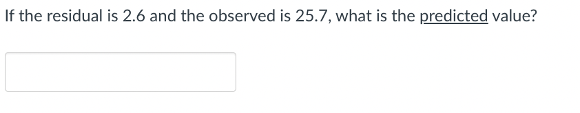Solved If the residual is 2.6 and the observed is 25.7, what | Chegg.com