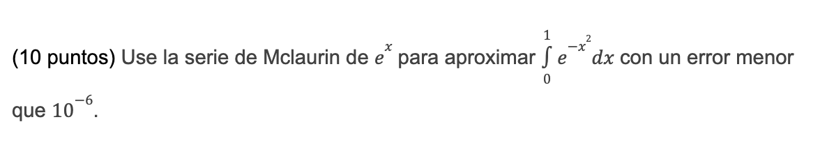 1 ? (10 puntos) Use la serie de Mclaurin de e* para aproximar Se Se* dx con un error menor 0 que 10-6