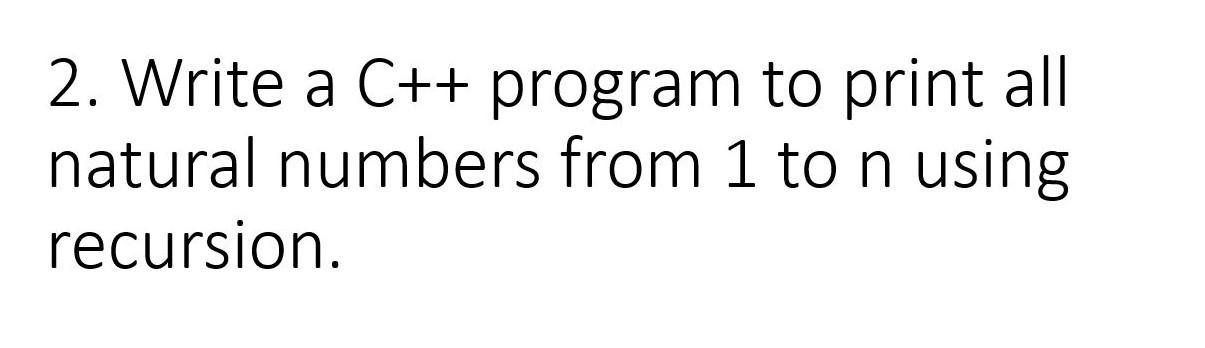 Solved 2. Write a C++ program to print all natural numbers | Chegg.com