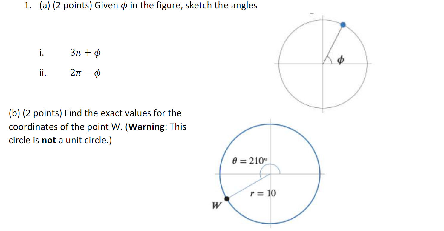 1. (a) (2 points) Given \( \phi \) in the figure, sketch the angles
i. \( 3 \pi+\phi \)
ii. \( 2 \pi-\phi \)
(b) ( 2 points) 