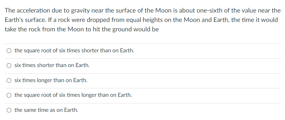 The acceleration due to gravity near the surface of the Moon is about one-sixth of the value near the Earths surface. If a r