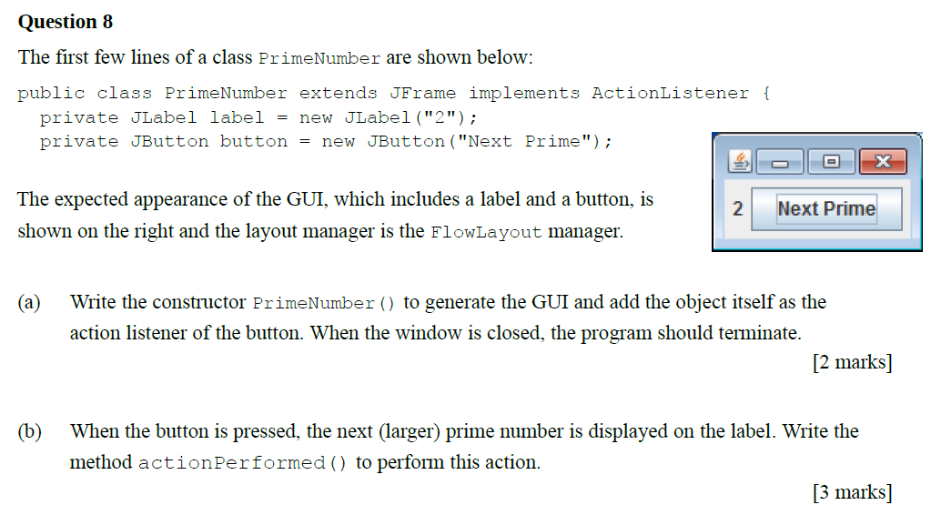 Question 8 The first few lines of a class PrimeNumber are shown below: public class PrimeNumber extends JFrame implements Act