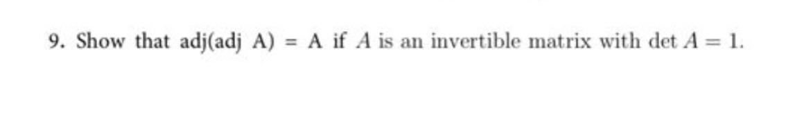 Solved 9. Show that adj(adjA)=A if A is an invertible matrix | Chegg.com