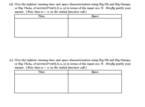 (d) Give the tightest running time and space characterization using Big Oh and Big Omega or Big-Theta, of MATRIX Powl(A, n, n