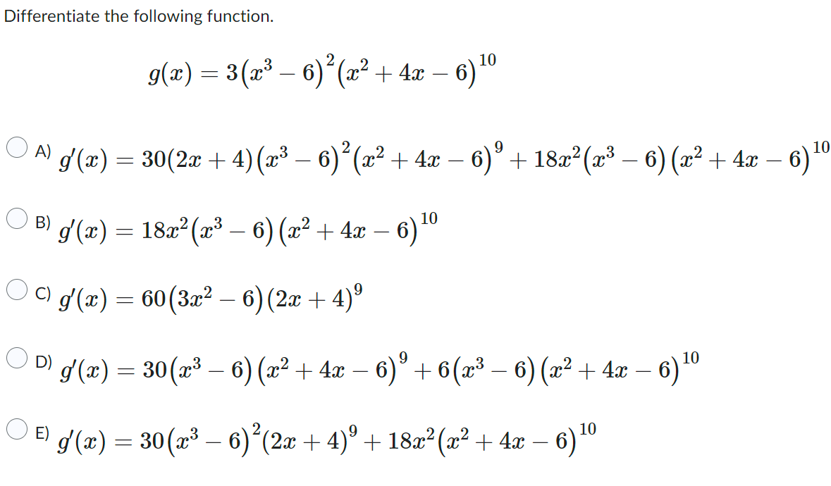 Differentiate the following function. \[ g(x)=3\left(x^{3}-6\right)^{2}\left(x^{2}+4 x-6\right)^{10} \] A) \( g^{\prime}(x)=3