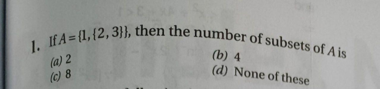 Solved 1. If A={1,{2,3}}, Then The Number Of Subsets Of Ais | Chegg.com