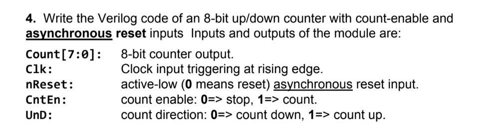 4. Write the Verilog code of an 8-bit up/down counter with count-enable and
reset inputs Inputs and outputs of the module are