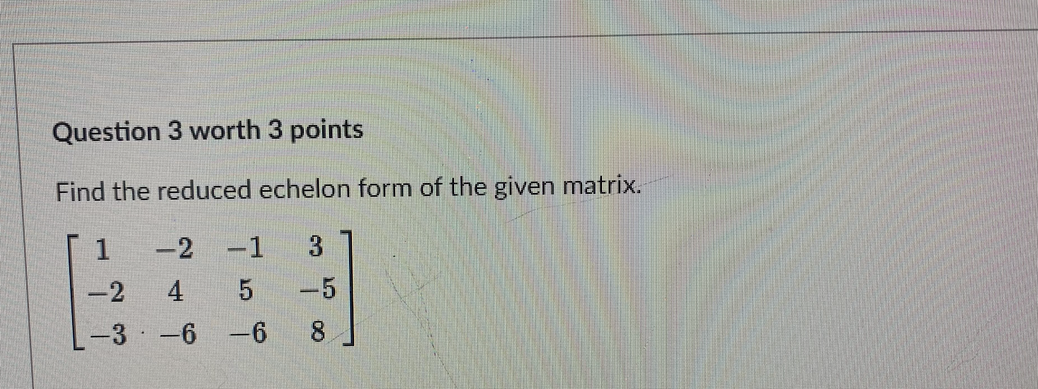 Solved Question 3 worth 3 points Find the reduced echelon | Chegg.com
