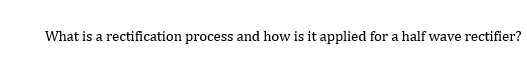 Solved i need brief explanation of the rectification process | Chegg.com