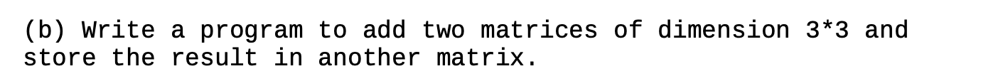 Solved (b) Write a program to add two matrices of dimension | Chegg.com