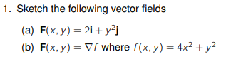 Sketch the following vector fields (a) \( \mathbf{F}(x, y)=2 \mathbf{i}+y^{2} \mathbf{j} \) (b) \( \mathbf{F}(x, y)=\nabla f