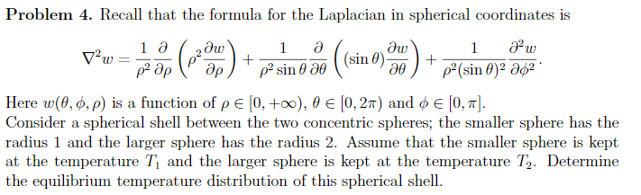 Problem 4. Recall that the formula for the Laplacian in spherical coordinates is
\[
\nabla^{2} w=\frac{1}{\rho^{2}} \frac{\pa