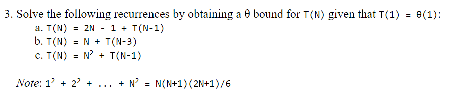3. Solve the following recurrences by obtaining a bound for T(N) given that T(1) = 0(1): a. T(N) = 2N - 1 + T(N-1) b. T(N) =
