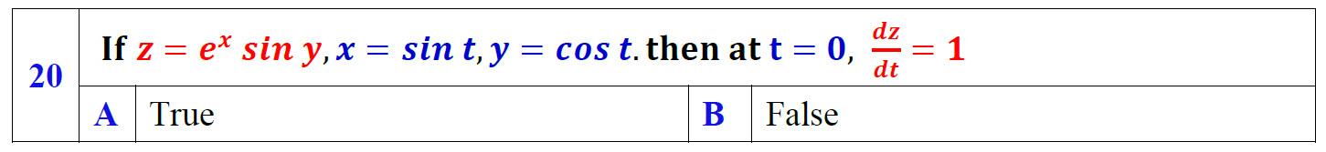 20 If \( z=e^{x} \sin y, x=\sin t, y=\cos t \). then at \( t=0, \frac{d z}{d t}=1 \) \begin{tabular}{|l|l} \hline \( \mathbf{