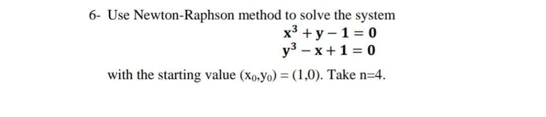 Solved 6- Use Newton-Raphson method to solve the system x3 + | Chegg.com
