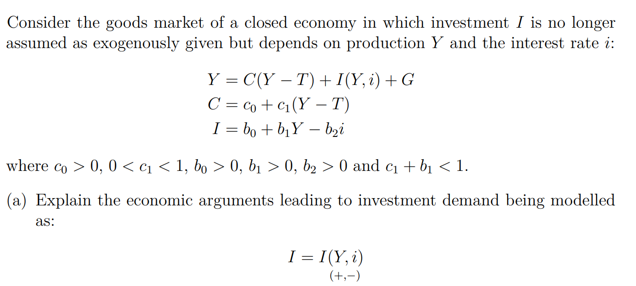 Consider the goods market of a closed economy in which investment \( I \) is no longer assumed as exogenously given but depen