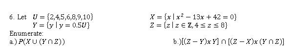 6. Let U Enumerate: a.) P(XU (Ynz)) (2,4,5,6,8,9,10) Y = {y \y = 0.5U} X = {x|x² 13x + 42 = 0} Z = {zl z € Z, 4 ≤ z ≤ 8} b.)[