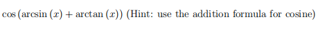Solved cos(arcsin(x)+arctan(x)) (Hint: use the addition | Chegg.com
