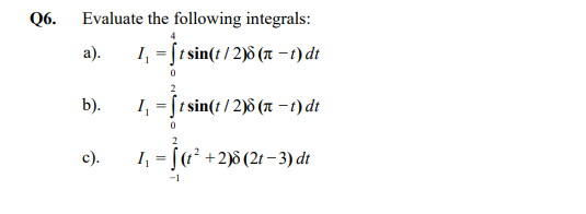 Q6.
Evaluate the following integrals:
a). 1. = ?t sin(t/2) (1 – t)dt
0
b).
1, = ?t sin(t/2)8 (1 – t)dt
0
2
c).
1, = f«* +238 