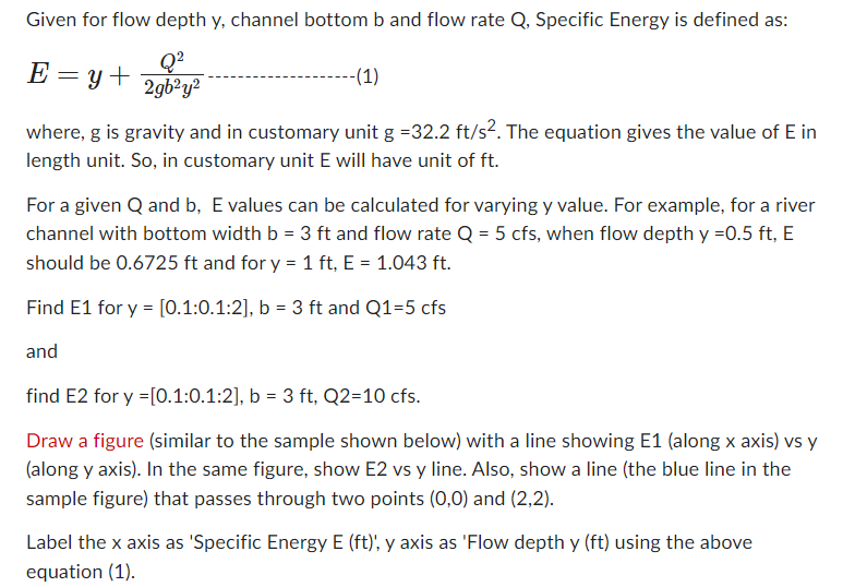 Given for flow depth y, channel bottom \( b \) and flow rate \( Q \), Specific Energy is defined as:
\[
E=y+\frac{Q^{2}}{2 g 