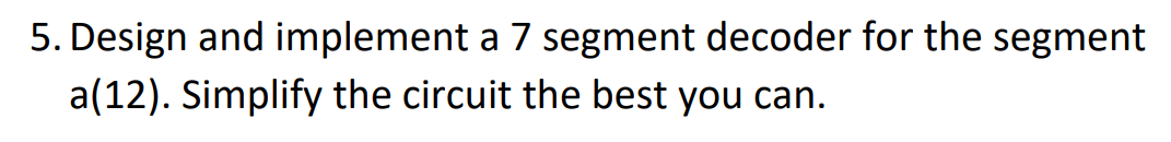 Solved 5. Design and implement a 7 segment decoder for the | Chegg.com