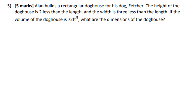 [5 marks] Alan builds a rectangular doghouse for his dog, Fetcher. The height of the doghouse is 2 less than the length, and 