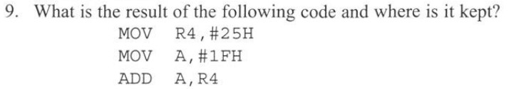 9. What is the result of the following code and where is it kept? MOV R4, #25H A,#1FH MOV ADD A,R4