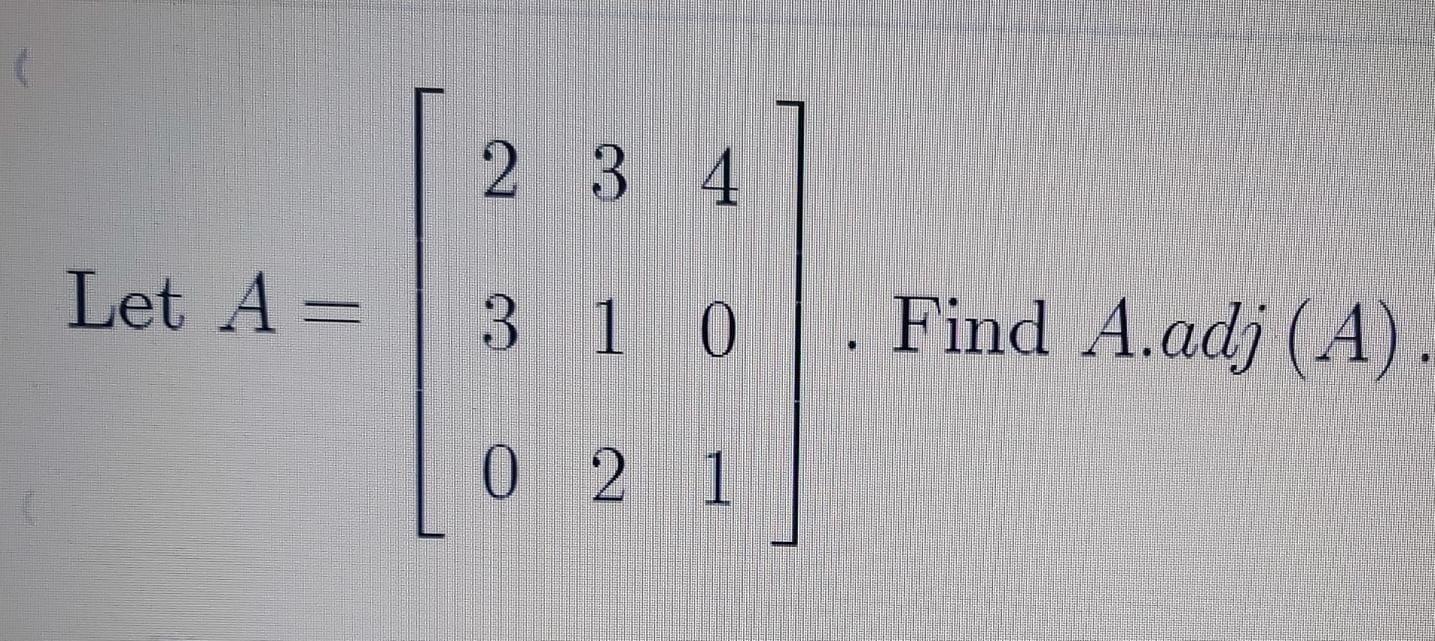 Solved 2 3 4 Let A = 3 1 0 . Find A.adj (4) 0 2 1 | Chegg.com