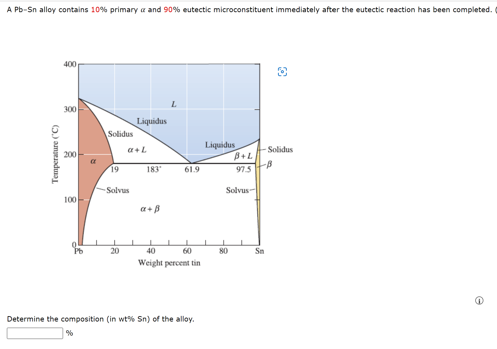 A Pb-Sn alloy contains 10% primary a and 90% eutectic microconstituent immediately after the eutectic reaction has been compl