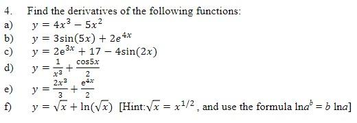 4. Find the derivatives of the following functions: a) \( y=4 x^{3}-5 x^{2} \) b) \( y=3 \sin (5 x)+2 e^{4 x} \) c) \( y=2 \m