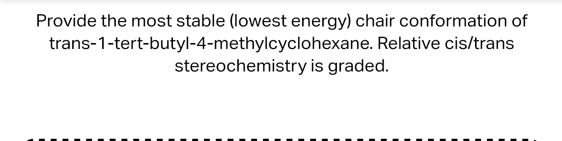 Provide the most stable (lowest energy) chair conformation of trans-1-tert-butyl-4-methylcyclohexane. Relative cis/trans ster