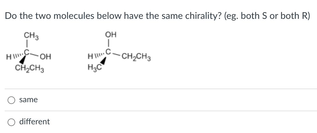 Do the two molecules below have the same chirality? (eg. both S or both R)
same
different