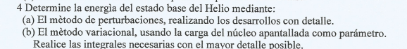 4 Determine la energìa del estado base del Helio mediante: (a) \( \mathrm{El} \) mètodo de perturbaciones, realizando los des