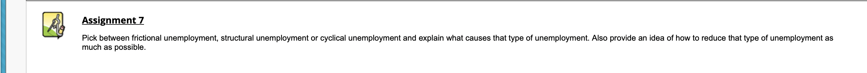 Assignment 7
Pick between frictional unemployment, structural unemployment or cyclical unemployment and explain what causes t