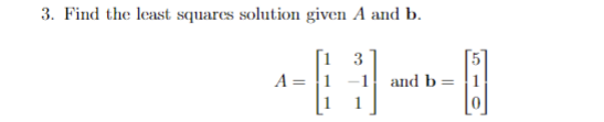 Solved 3. Find the least squares solution given A and b. | Chegg.com