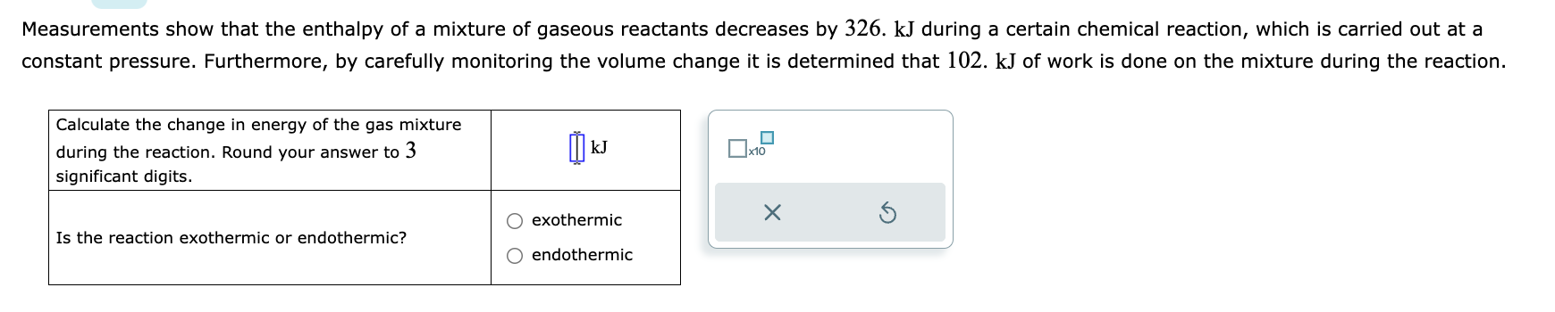 Measurements show that the enthalpy of a mixture of gaseous reactants decreases by 326 . \( \mathrm{kJ} \) during a certain c