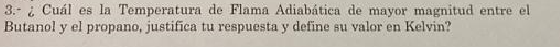 3.- ¿ Cuál es la Temperatura de Flama Adiabática de mayor magnitud entre el Butanol y el propano, justifica tu respuesta y de