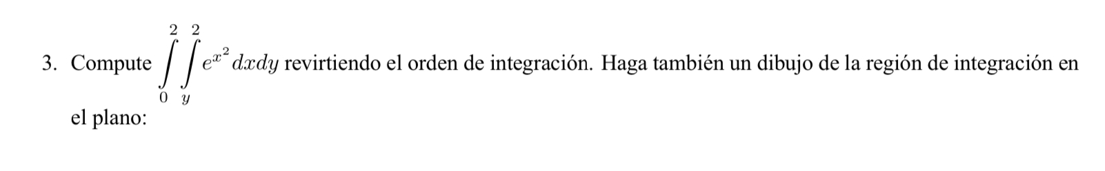 3. Compute \( \int_{0}^{2} \int_{y}^{2} e^{x^{2}} d x d y \) revirtiendo el orden de integración. Haga también un dibujo de l