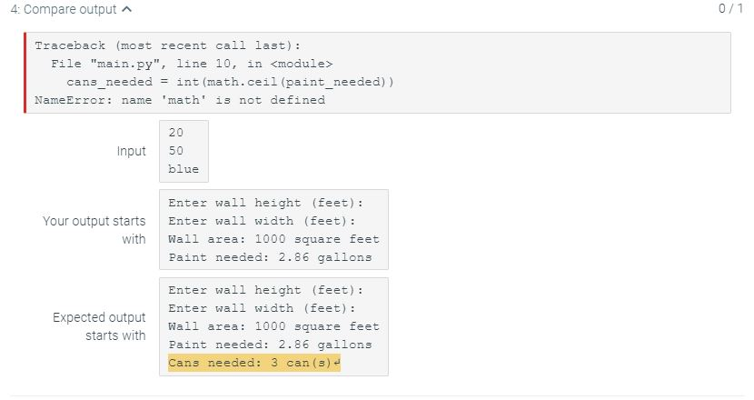 4: Compare output 0/1 Traceback (most recent call last): File main.py, line 10, in <module> cans_needed = int (math.ceil(pa