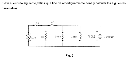 6.-En el circuito siguiente,definir que tipo de amortiguamiento tiene y calcular los siguientes parámetros: Fig. 2