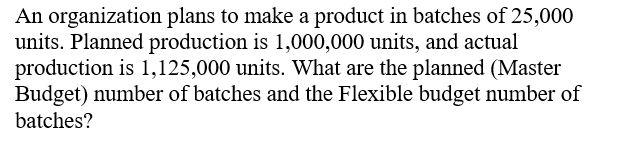 An organization plans to make a product in batches of 25,000 units. Planned production is \( 1,000,000 \) units, and actual p