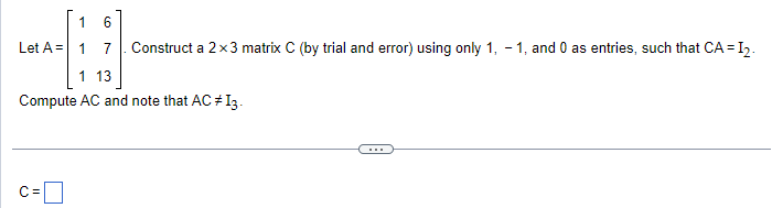 Solved Let A=⎣⎡1116713⎦⎤. Construct a 2×3 matrix C (by trial | Chegg.com