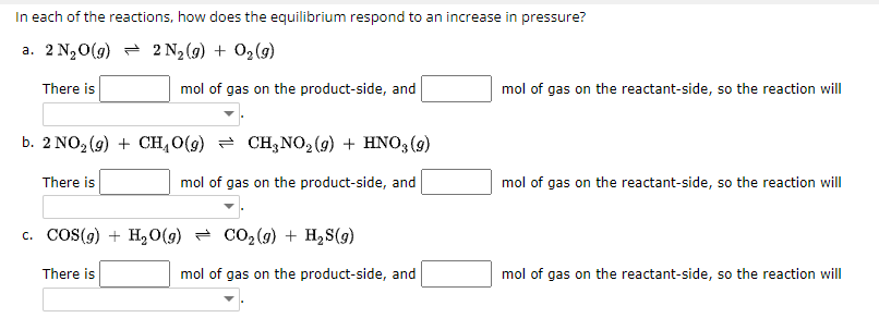 In each of the reactions, how does the equilibrium respond to an increase in pressure?
a. \( 2 \mathrm{~N}_{2} \mathrm{O}(g)