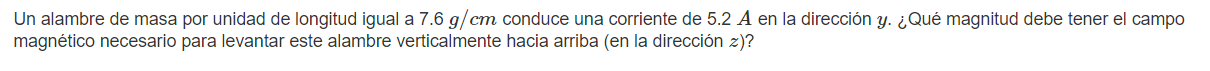 Un alambre de masa por unidad de longitud igual a \( 7.6 \mathrm{~g} / \mathrm{cm} \) conduce una corriente de \( 5.2 A \) en