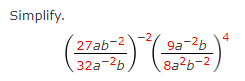 Simplify. \[ \left(\frac{27 a b^{-2}}{32 a^{-2} b}\right)^{-2}\left(\frac{9 a^{-2} b}{8 a^{2} b^{-2}}\right)^{4} \]