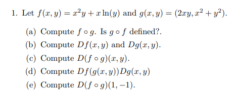 1. Let \( f(x, y)=x^{2} y+x \ln (y) \) and \( g(x, y)=\left(2 x y, x^{2}+y^{2}\right) \). (a) Compute \( f \circ g \). Is \(